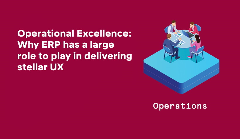 Operational excellence: Why ERP has a large role to play in delivering stellar UX